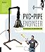 PVC and Pipe Engineer: Put Together Cool, Easy, Maker-Friendly Stuff
