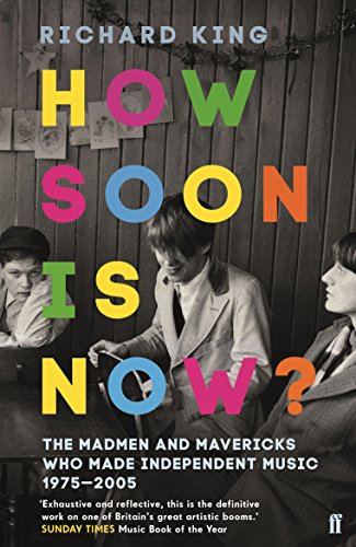 How Soon Is Now The Madmen And Mavericks Who Made Independent Music 1975 2005 Kindle Edition By King Richard Arts Photography Kindle Ebooks Amazon Com