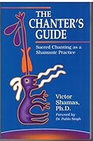 The Chanter's Guide: Sacred Chanting As a Shamanic Practice 0979362806 Book Cover
