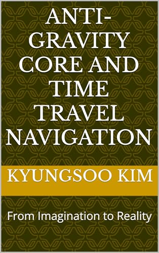 Anti-Gravity Core and Time Travel Navigation: From Imagination to Reality