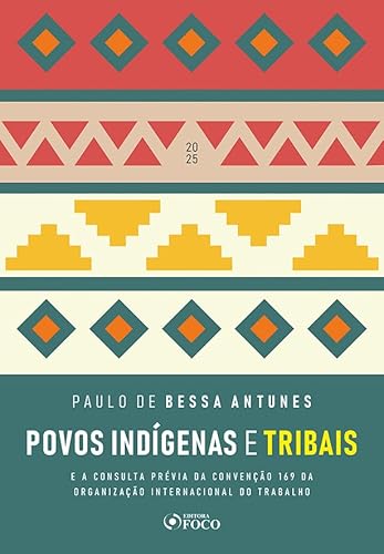 Povos Indígenas e Tribais – 1ª Ed – 2025: E a Consulta Prévia da Convenção 169 da Organização Internacional do Trabalho