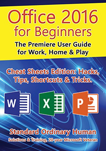 Office 2016 for Beginners: The Premiere User Guide for Work, Home & Play.: Cheat Sheets Edition: Hacks, Tips, Shortcuts & Tricks. (English Edition)