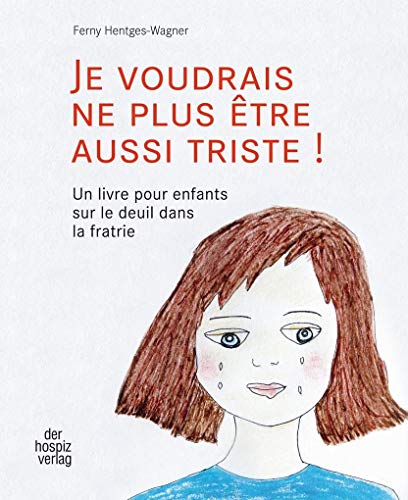 Hospiz Verlag - JE VOUDRAIS NE PLUS ÊTRE AUSSI TRISTE !: Un livre pour enfants sur le deuil dans la fratrie