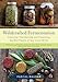 Wildcrafted Fermentation: Exploring, Transforming, and Preserving the Wild Flavors of Your Local Terroir