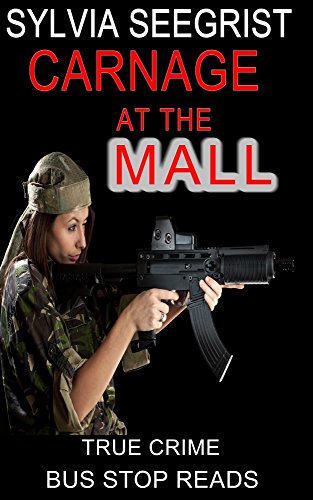 SYLVIA SEEGRIST: RAMPAGE KILLER: CARNAGE AT THE MALL (TRUE CRIME; BUS STOP READS Book 24)