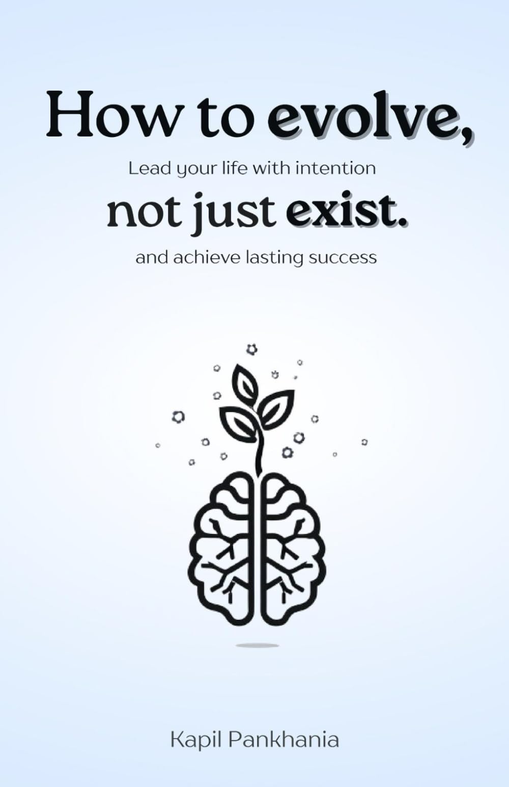 How to Evolve, Not Just Exist: Lead Your Life With Intention and Achieve Lasting Success