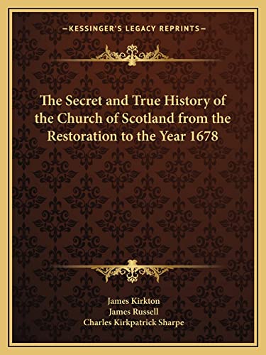 The Secret and True History of the Church of Scotland from the Restoration to the Year 1678