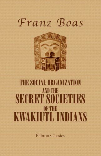 The Social Organization and the Secret Societies of the Kwakiutl Indians. (Elibron Classics)