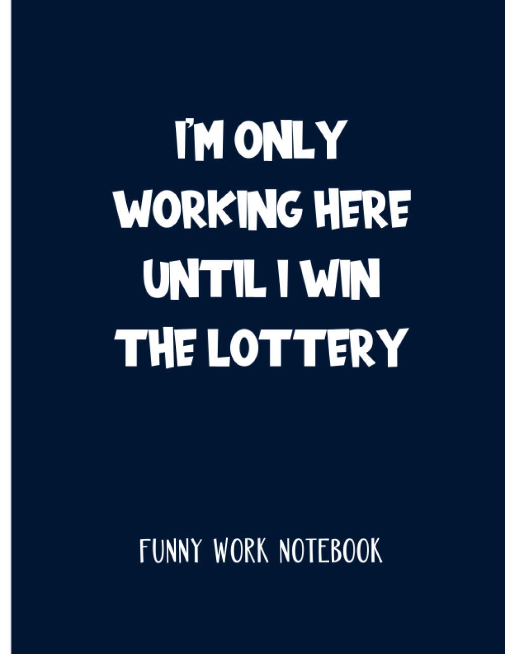 I'm Only Working Here Until I Win The Lottery: Funny Work Notebook And Gag Gift For Co-Workers