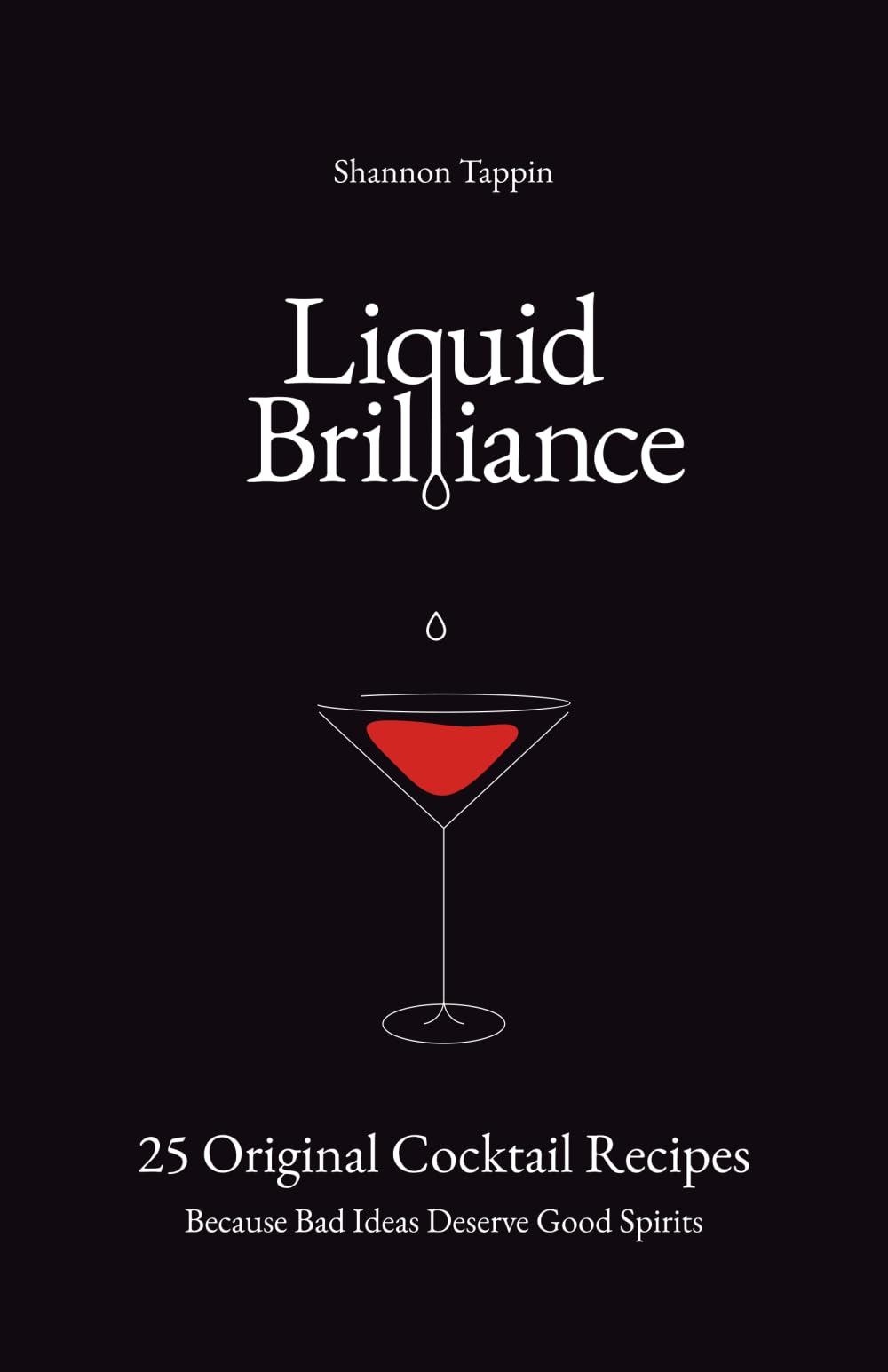 Liquid Brilliance: 25 Original Cocktail Recipes - Because Bad Ideas Deserve Good Spirits