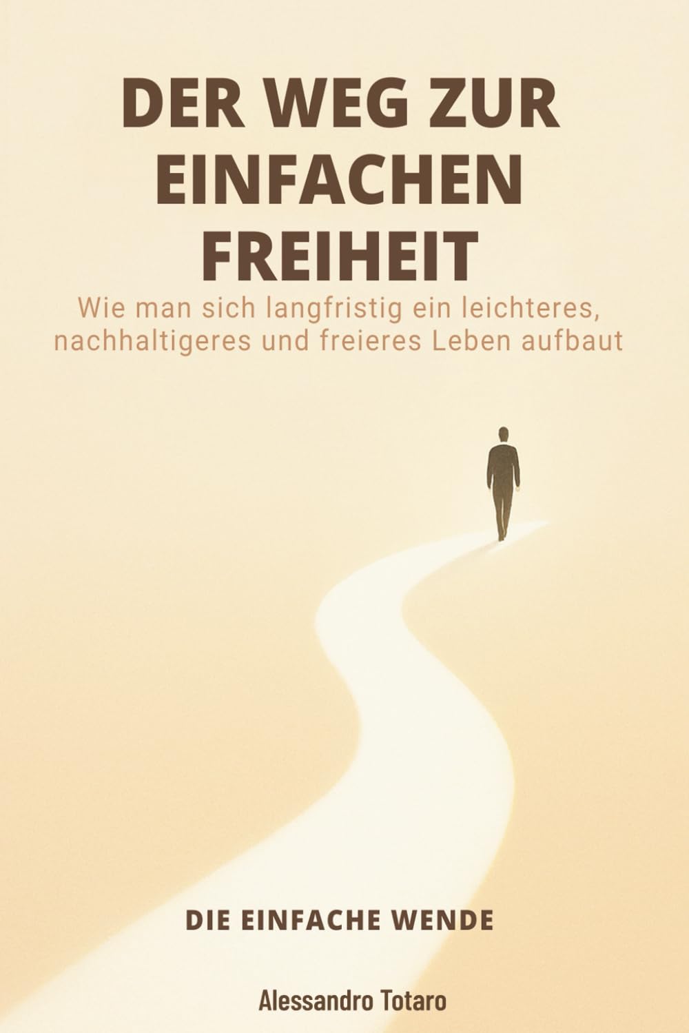 DER WEG ZUR EINFACHEN FREIHEIT - Die einfache Wende: Wie man sich langfristig ein leichteres, nachhaltigeres und freieres Leben aufbaut: 3 (Finanzielle Minimalismus und Einfaches Leben)