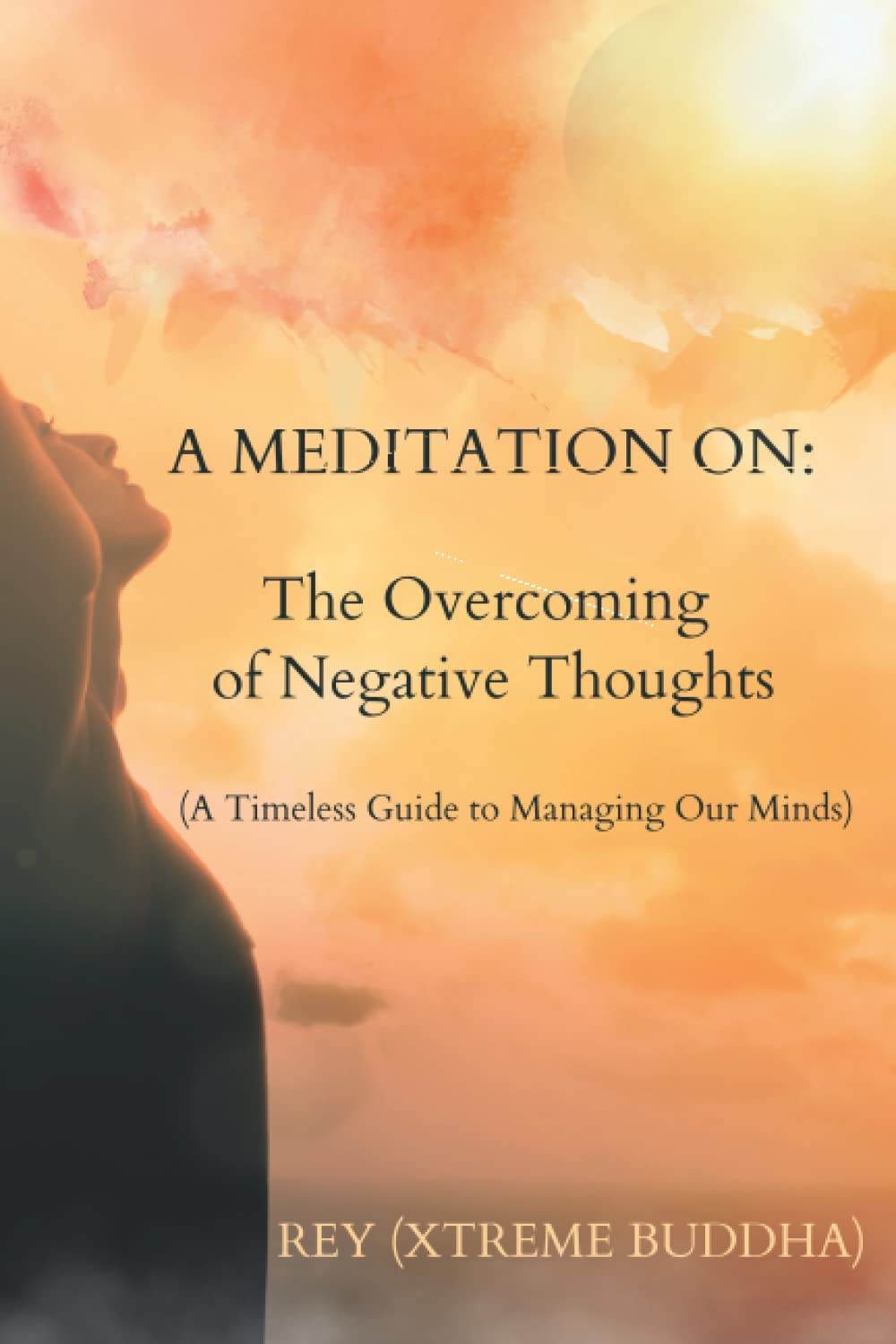 A Meditation on: The Overcoming of Negative Thoughts: A Timeless Guide to Managing Our Minds