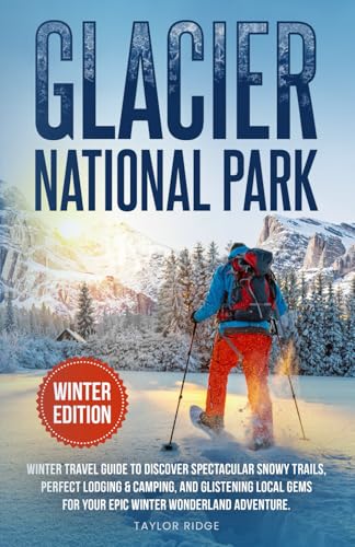 Glacier National Park Winter Edition: Winter Travel Guide to Discover