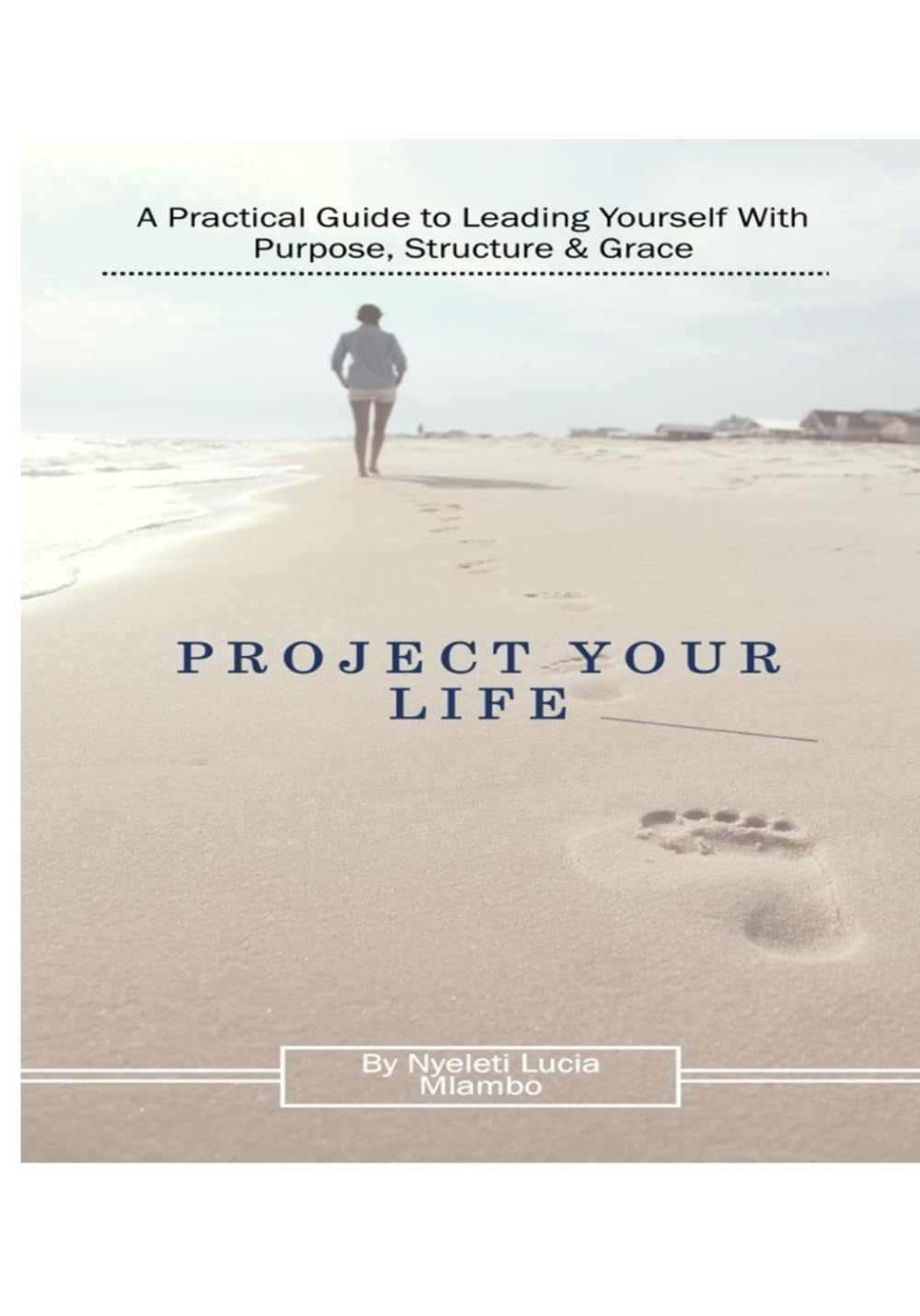 Project Your Life: A Practical Guide to Leading Yourself With Purpose, Structure & Grace