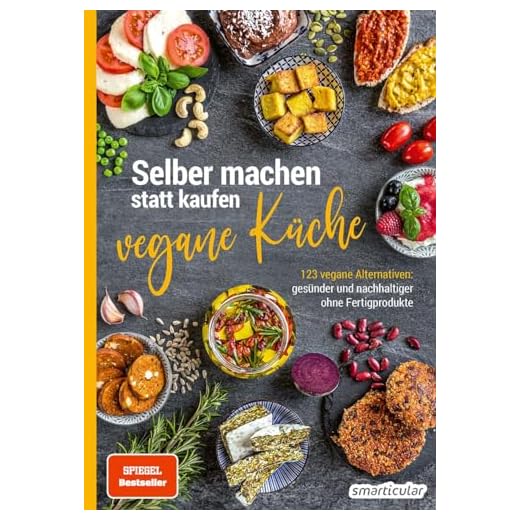 Selber machen statt kaufen – vegane Küche: 123 vegane Alternativen – gesünder und nachhaltiger ohne Fertigprodukte