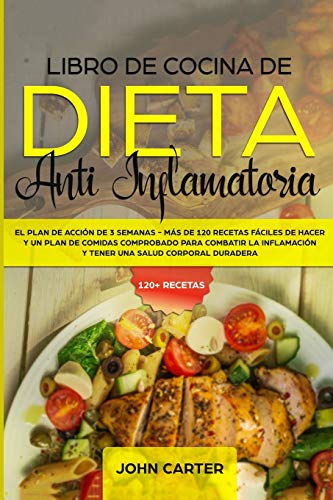 Libro de Cocina de Dieta Anti Inflamatoria: El Plan de Acción de 3 Semanas - Más de 120 Recetas Fáciles de Hacer y un Plan de Comidas Comprobado para ... y Tener una Salud Corporal Duradera (1)