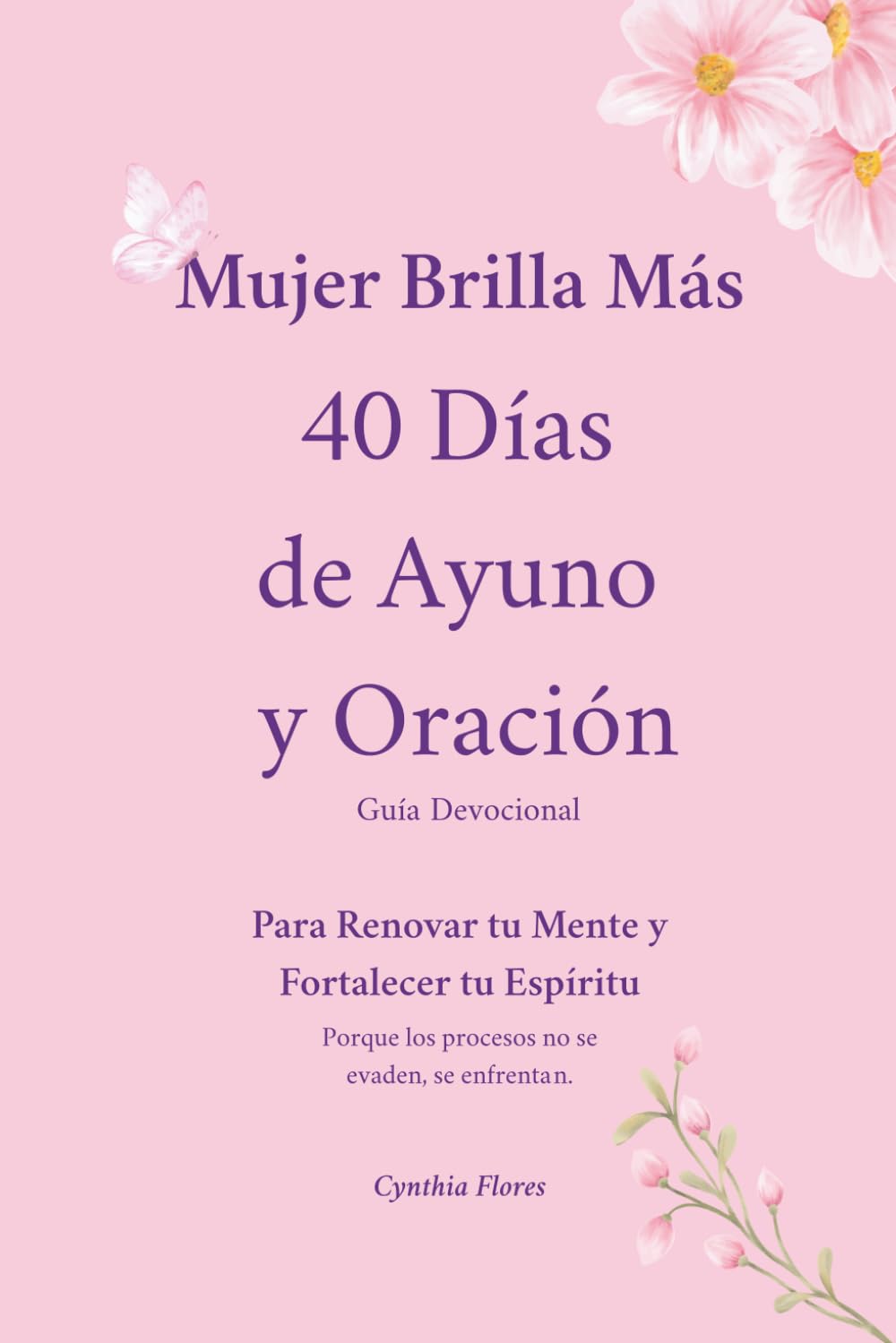 Mujer Brilla Más 40 Días de Ayuno y Oración: Guía Devocional Para Renovar tu Mente y Fortalecer tu Espíritu Porque los procesos no se evaden, se enfrentan