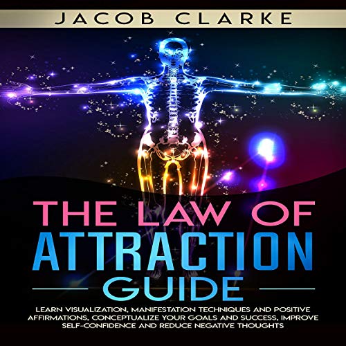 The Law of Attraction Guide: Learn Visualization, Manifestation Techniques and Positive Affirmations, Conceptualize Your Goals and Success, Improve Self-Confidence and Reduce Negative Thoughts