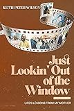 Just Lookin' Out of the Window: Life's Lessons From My Mother