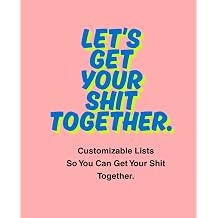 Let's Get Your Shit Together! Customized and Customizable Lists to Help You Get Your Shit Together