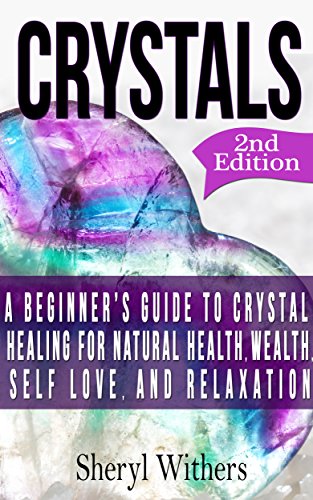 Crystals: A Beginner’s Guide to Crystal Healing for Natural Health, Wealth, Self Love, And Relaxation (Crystals Energy, Energy Fields, Healing Stones, ... and Loss, Natural Healing, Naturopathy)