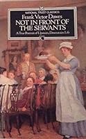 Not in Front of the Servants: A True Portrait of English Upstairs/Downstairs Life 0800856058 Book Cover