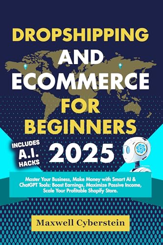 Dropshipping and Ecommerce for Beginners 2025: Master Your Business, Make Money with Smart AI & ChatGPT Tools: Boost Earnings, Maximize Passive Income, Scale Your Profitable Shopify Store.