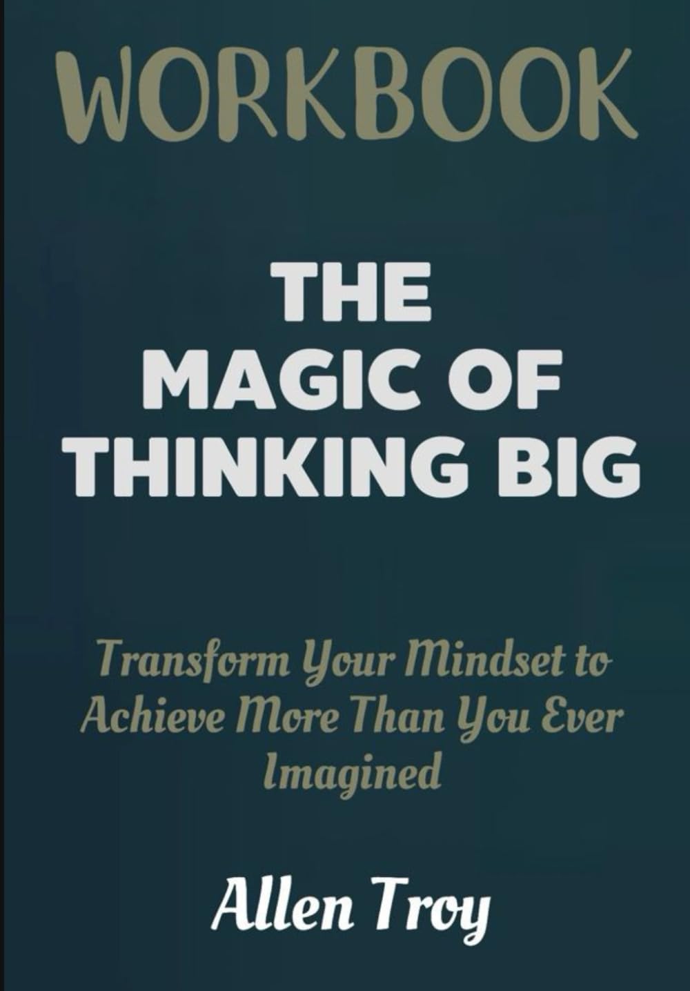 The Magic of Thinking Big Workbook: Transform Your Mindset to Achieve More Than You Ever Imagined