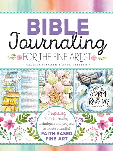 Bible Journaling for the Fine Artist: Inspiring Bible Journaling Techniques and Projects to Create Beautiful Faith-Based Fine Art