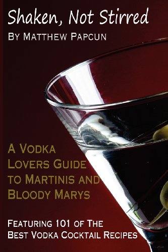 Shaken, Not Stirred. A Vodka Lover's Guide to Martinis and Bloody Marys: Featuring 101 of the Best Vodka Cocktail Recipes