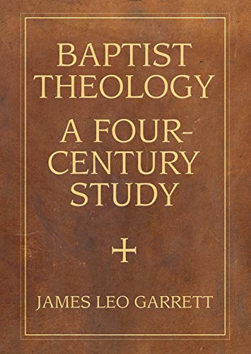 Baptist Theology: A Four-Century Study (James N. Griffith Endowed Series in Baptist Studies)