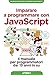 Imparare a programmare con Javascript. Il manuale per programmatori dai 13 anni in su