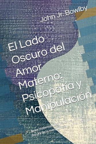 El Lado Oscuro del Amor Materno: Psicopatía y Manipulación: Amor maternal idealizado y la reali...