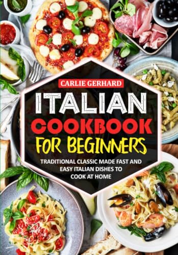 Italian Cookbook for Beginners: Traditional Classic Made Fast and Easy Italian Dishes to Cook at Home