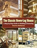 The Classic Hewn-Log House: A Step-by-Step Guide to Building and Restoring