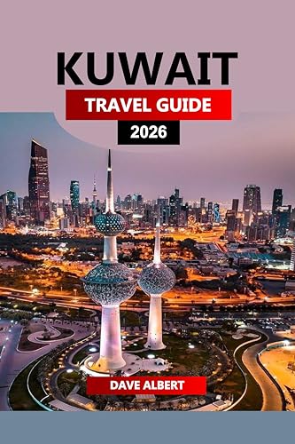 KUWAIT TRAVEL GUIDE 2026: Discover Kuwait: Top Attractions, Local Culture, Desert Adventures & Island Escapes for Your Arabian Gulf Vacation