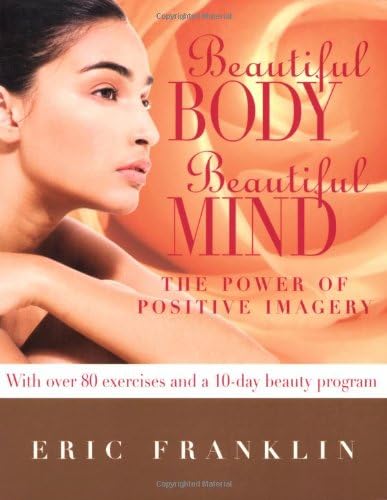 Beautiful Body, Beautiful Mind: The Power of Positive Imagery: Over 80 Exercises and a 10-Day Beauty Program Paperback – April 1, 2009