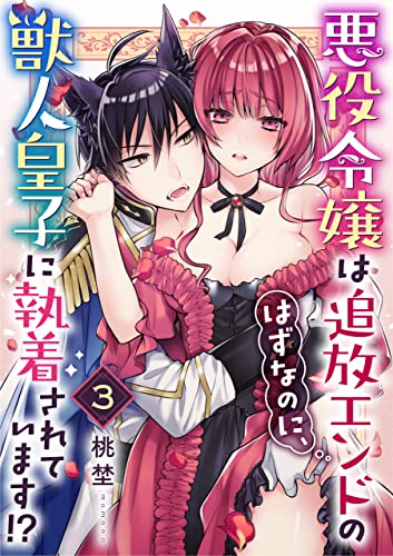 悪役令嬢は追放エンドのはずなのに、獣人皇子に執着されています!?(3) (溺れるとろける)
