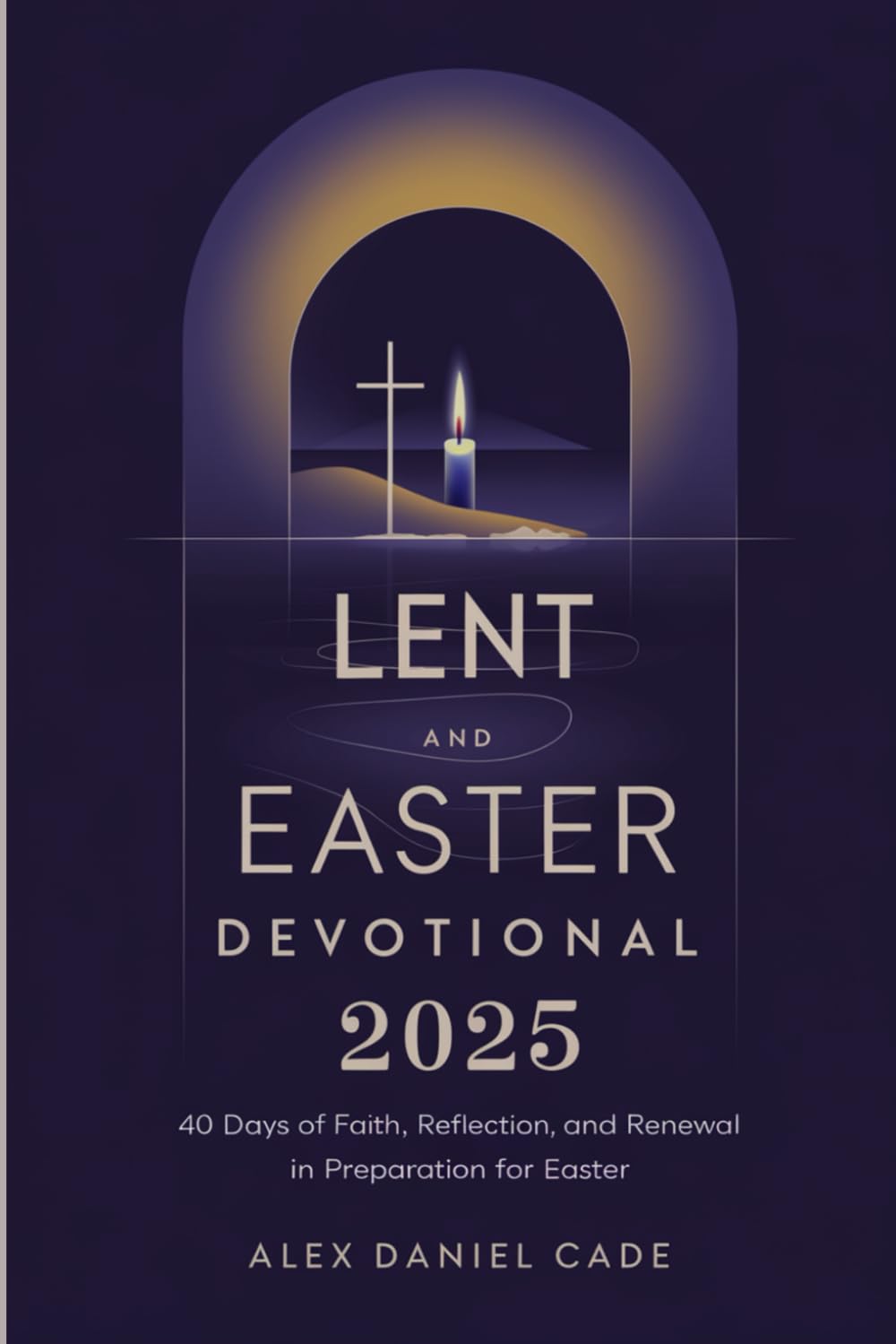 Lent and Easter Devotional 2025: 40 Days of Faith, Reflection, and Renewal in Preparation for Easter