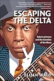 Escaping the Delta: Robert Johnson and the Invention of the Blues