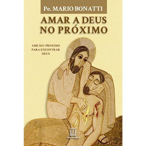 Amar a Deus no próximo: ame o seu próximo para encontrar Deus