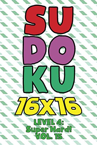 Sudoku 16 x 16 Level 4: Super Hard! Vol. 15: Play 16x16 Grid Sudoku Super Hard Level Volumes 1-40 Solve Number Puzzles Become A Sudoku Expert On The ... All Ages Boys and Girls Kids to Adult Gift