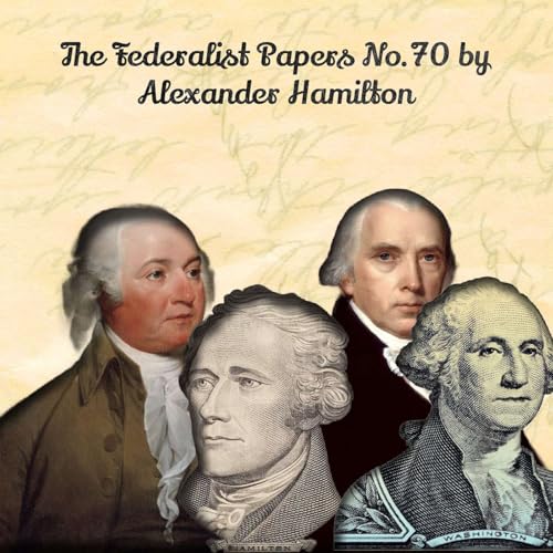 Hamilton - Federalist Paper 70 - The Executive Department Further Considered