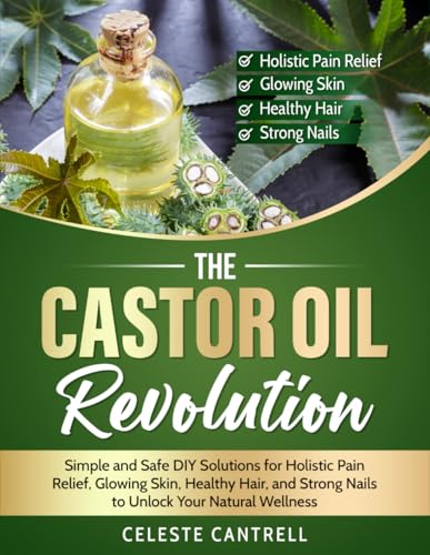 The Castor Oil Revolution: Simple and Safe DYI Solutions for Holistic Pain Relief, Glowing Skin, Healthy Hair, and Strong Nails to Unlock Your Natural Wellness