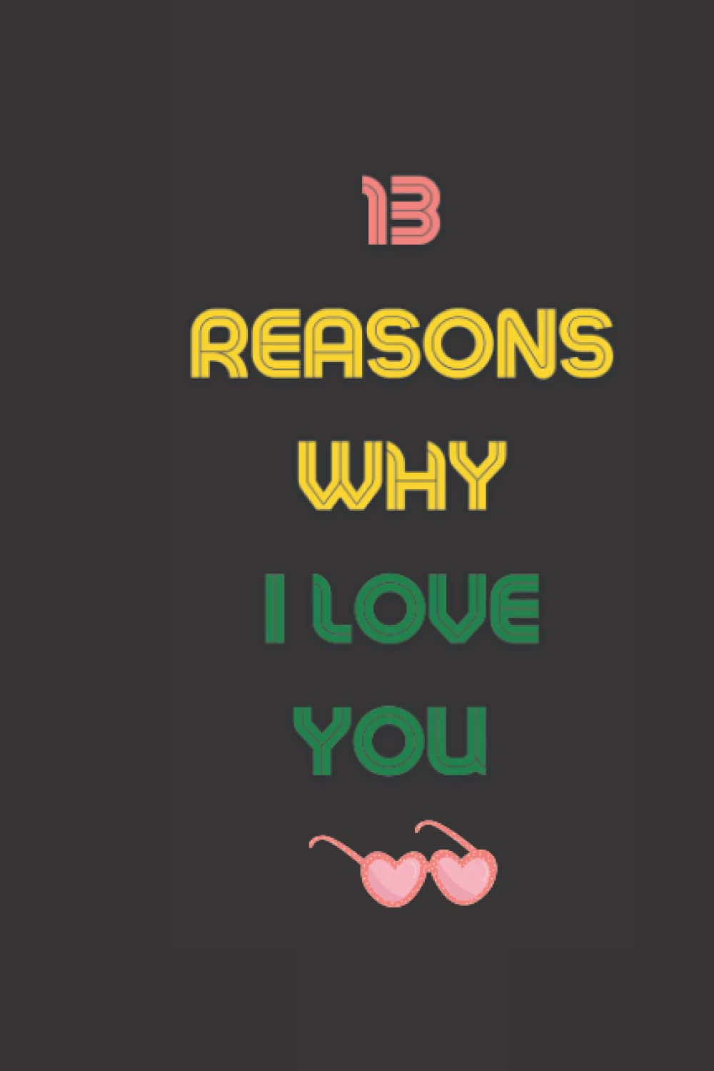 13 Reasons Why I Love You: Notebook Journal for Lovers as Birthday Gift, Awesome For Special Event Days, 6x9 inches 120 Blank Lined pages