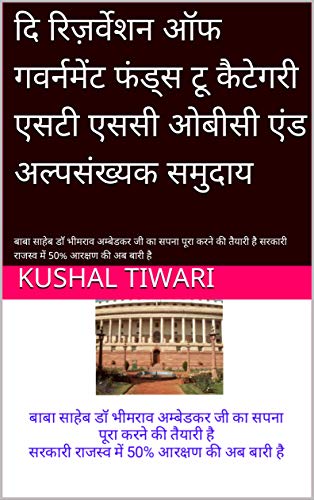 दि रिज़र्वेशन ऑफ गवर्नमेंट फंड्स टू कैटेगरी एसटी एससी ओबीसी एंड अल्पसंख्यक समुदाय: बाबा साहेब डॉ भीमराव अम्बेडकर जी का सपना पूरा करने की तैयारी है सरकारी ... में 50% आरक्षण की अब बारी है (Hindi Edition)