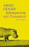 Selbstporträt mit Flusspferd: Roman - Arno Geiger