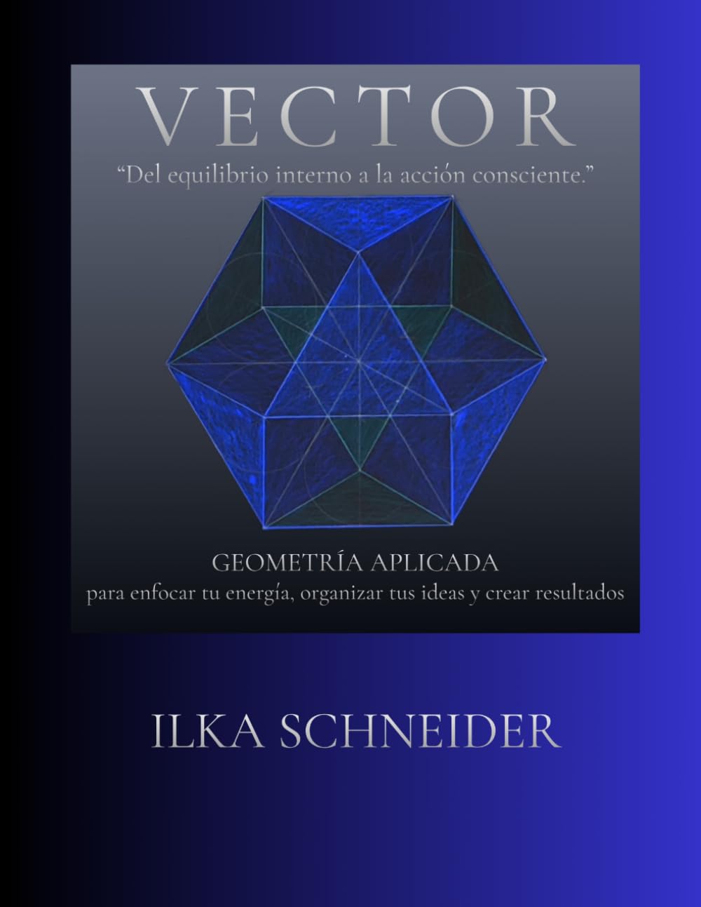 VECTOR - Del equilibrio interno a la acción consciente.: Geometría Aplicada - para enfocar tu energía, organizar tus ideas y crear resultados