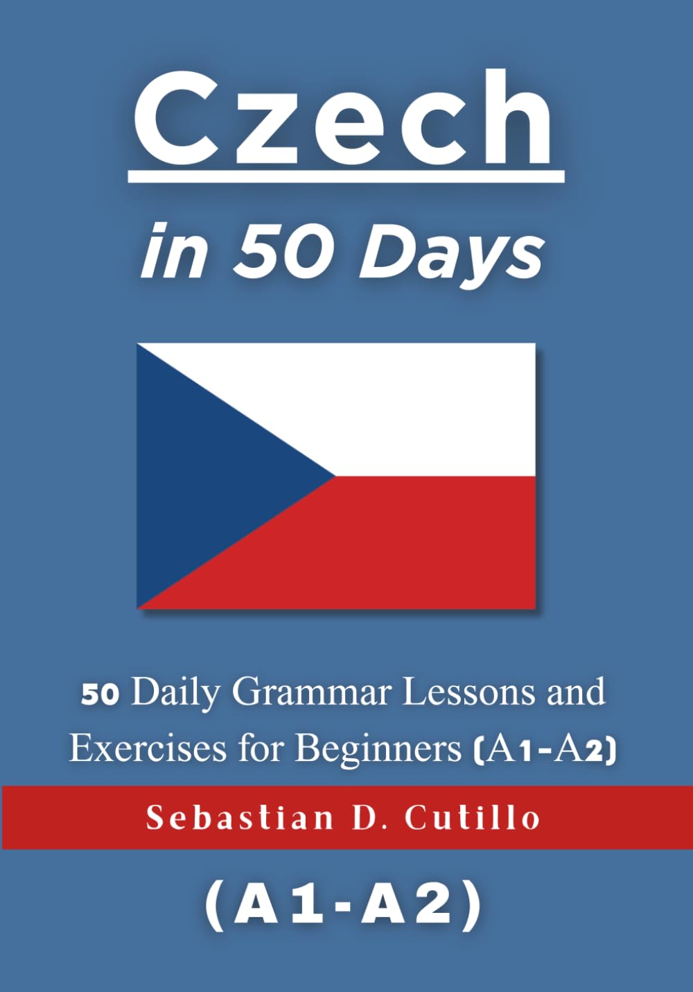 Czech in 50 Days: 50 Daily Grammar Lessons and Exercises for Beginners (A1-A2) (Czech Short Stories (CEFR Leveled Language Learning))