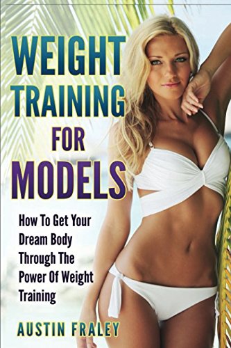 Weight Training For Models: How To Get Your Dream Body Through The Power Of Weight Training Weight Training For Models: How To Get Your Dream Body Through The Power Of Weight Training